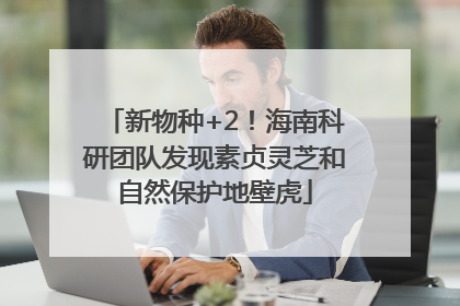 新物种+2！海南科研团队发现素贞灵芝和自然保护地壁虎