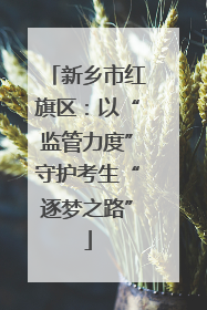 新乡市红旗区：以“监管力度”守护考生“逐梦之路”