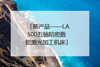 新产品——LA500五轴精密数控激光加工机床