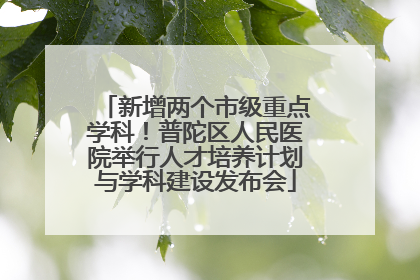 新增两个市级重点学科！普陀区人民医院举行人才培养计划与学科建设发布会