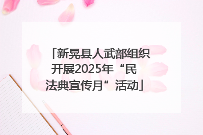 新晃县人武部组织开展2025年“民法典宣传月”活动