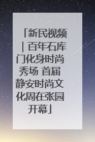 新民视频｜百年石库门化身时尚秀场 首届静安时尚文化周在张园开幕