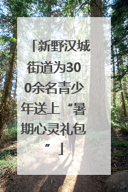 新野汉城街道为300余名青少年送上“暑期心灵礼包”