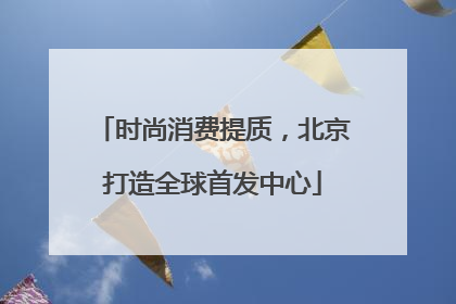时尚消费提质，北京打造全球首发中心