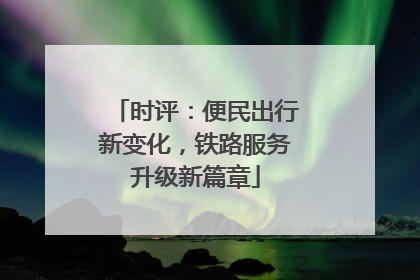 时评：便民出行新变化，铁路服务升级新篇章