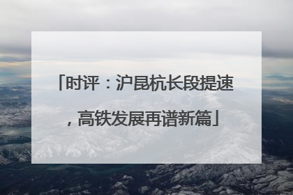 时评：沪昆杭长段提速，高铁发展再谱新篇