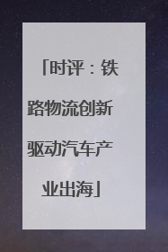 时评：铁路物流创新驱动汽车产业出海