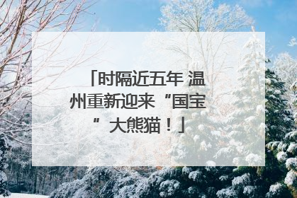 时隔近五年 温州重新迎来“国宝”大熊猫！
