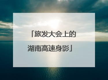 旅发大会上的湖南高速身影