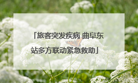 旅客突发疾病 曲阜东站多方联动紧急救助