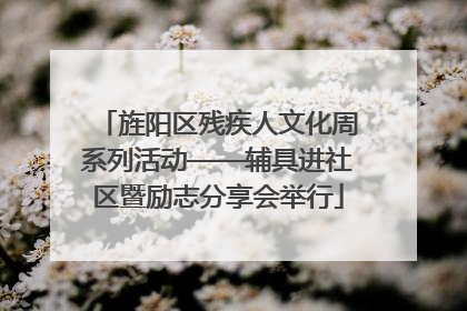 旌阳区残疾人文化周系列活动——辅具进社区暨励志分享会举行