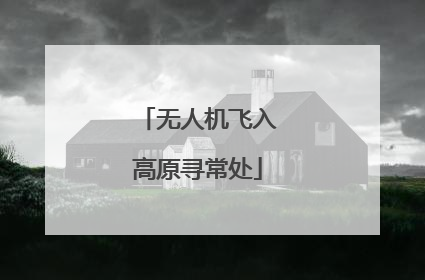 无人机飞入高原寻常处