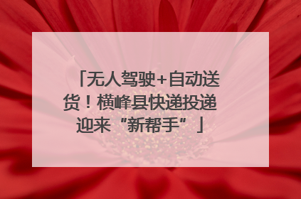 无人驾驶+自动送货！横峰县快递投递迎来“新帮手”
