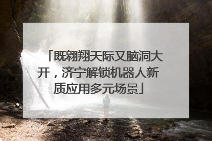 既翱翔天际又脑洞大开，济宁解锁机器人新质应用多元场景