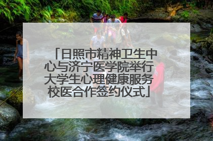 日照市精神卫生中心与济宁医学院举行大学生心理健康服务校医合作签约仪式