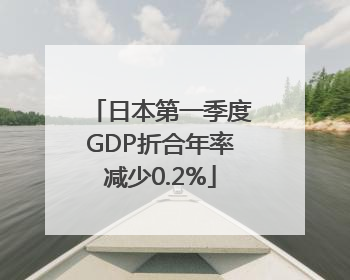 日本第一季度GDP折合年率减少0.2%