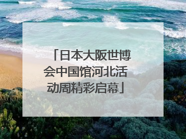 日本大阪世博会中国馆河北活动周精彩启幕