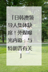 日韩澳领导人集体缺席！外媒曝光内幕：与特朗普有关