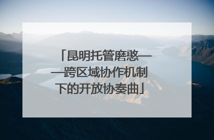 昆明托管磨憨——跨区域协作机制下的开放协奏曲