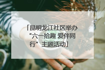 昆明龙江社区举办“六一拾趣 爱伴同行”主题活动