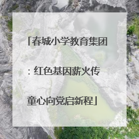 春城小学教育集团：红色基因薪火传 童心向党启新程