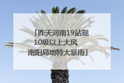 昨天河南19站现10级以上大风  南阳局地特大暴雨