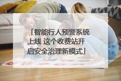 智能行人预警系统上线 这个收费站开启安全治理新模式