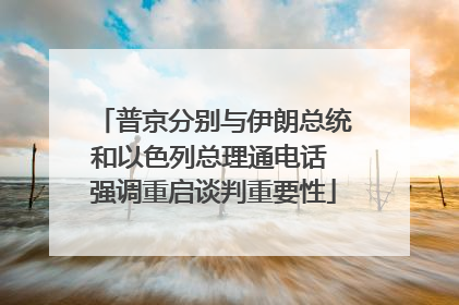 普京分别与伊朗总统和以色列总理通电话 强调重启谈判重要性