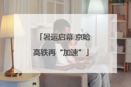 暑运启幕 京哈高铁再“加速”