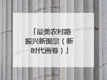 最美农村路 振兴新图景（新时代画卷）