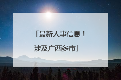 最新人事信息！涉及广西多市