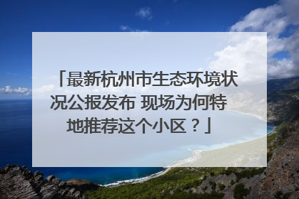 最新杭州市生态环境状况公报发布 现场为何特地推荐这个小区？