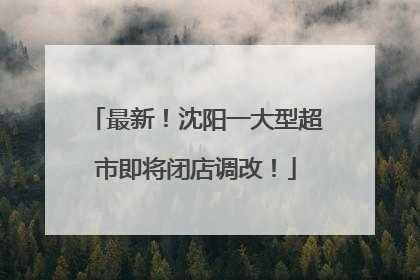 最新！沈阳一大型超市即将闭店调改！