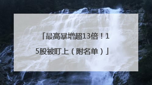 最高暴增超13倍！15股被盯上（附名单）