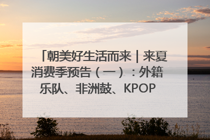 朝美好生活而来｜来夏消费季预告（一）：外籍乐队、非洲鼓、KPOP舞团、居民开放麦……这也太show了
