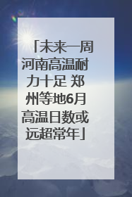 未来一周河南高温耐力十足 郑州等地6月高温日数或远超常年
