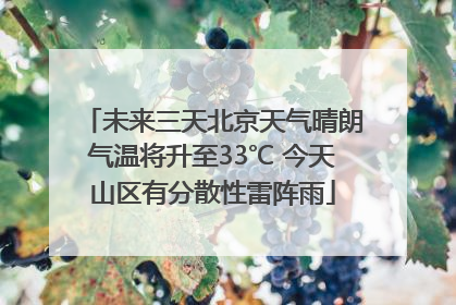 未来三天北京天气晴朗气温将升至33℃ 今天山区有分散性雷阵雨
