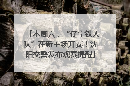 本周六，“辽宁铁人队”在新主场开赛！沈阳交警发布观赛提醒