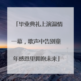 毕业典礼上演温情一幕，歌声中告别童年感恩里拥抱未来