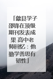 歙县学子邵锋在顶级期刊发表成果 高中老师回忆：他勤学善思有韧性