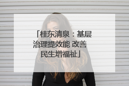 桂东清泉：基层治理提效能 改善民生增福祉