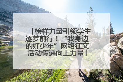 榜样力量引领学生逐梦前行！“我身边的好少年”网络征文活动传递向上力量