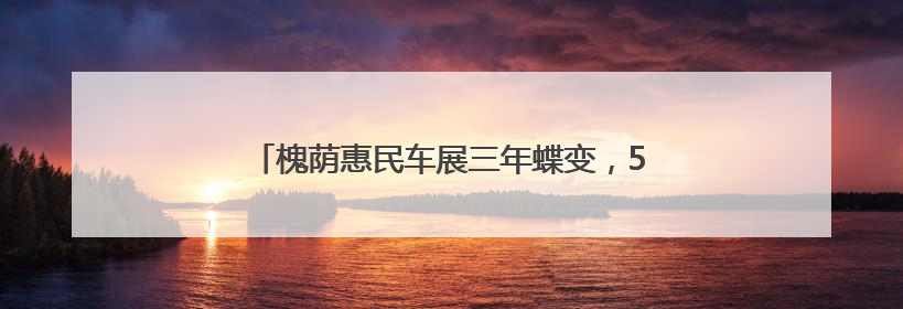 槐荫惠民车展三年蝶变，500万汽车消费券限时领取