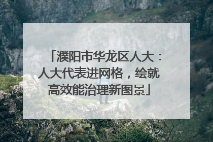 濮阳市华龙区人大：人大代表进网格，绘就高效能治理新图景