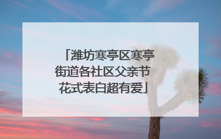 潍坊寒亭区寒亭街道各社区父亲节花式表白超有爱