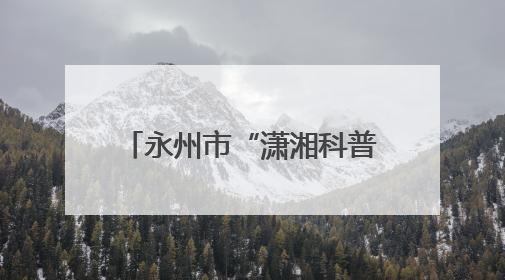 永州市“潇湘科普行”科普进校园暨冷水滩区第二届校园科技活动开幕
