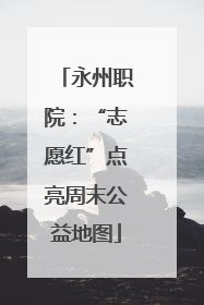 永州职院：“志愿红”点亮周末公益地图