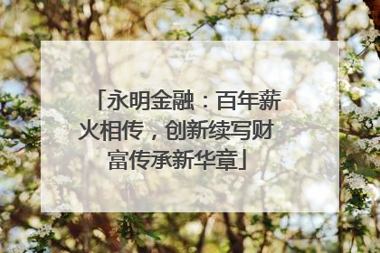 永明金融：百年薪火相传，创新续写财富传承新华章