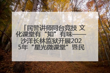 民警讲师同台竞技 文化课堂有“知”有味——沙洋长林监狱开展2025年“星光微课堂”暨民警优质课竞赛