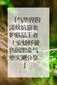 气垫界的淡纹抗衰老护肤品王者！安婕妤玻色因黑金气垫实测分享